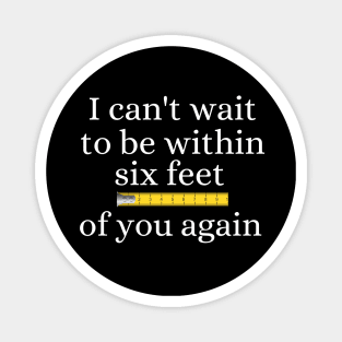 I Can't Wait to Be Within 6 Feet of You Again! Magnet